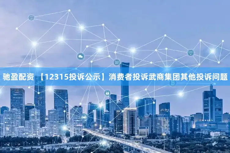 驰盈配资 【12315投诉公示】消费者投诉武商集团其他投诉问题
