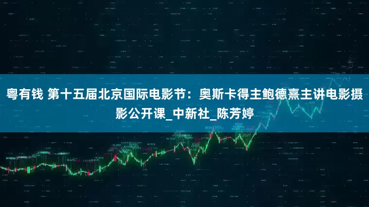 粤有钱 第十五届北京国际电影节：奥斯卡得主鲍德熹主讲电影摄影公开课_中新社_陈芳婷