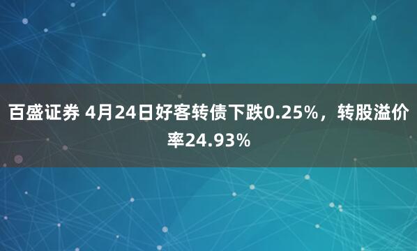 百盛证券 4月24日好客转债下跌0.25%，转股溢价率24.93%