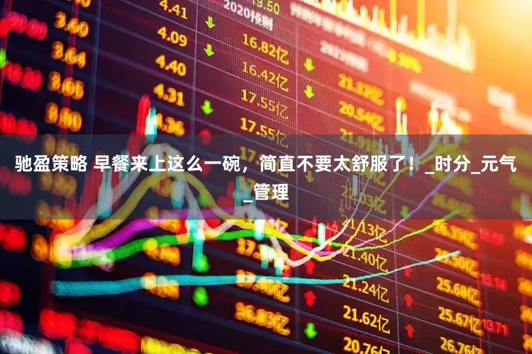 驰盈策略 早餐来上这么一碗，简直不要太舒服了！_时分_元气_管理