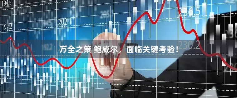 万全之策 鲍威尔，面临关键考验！