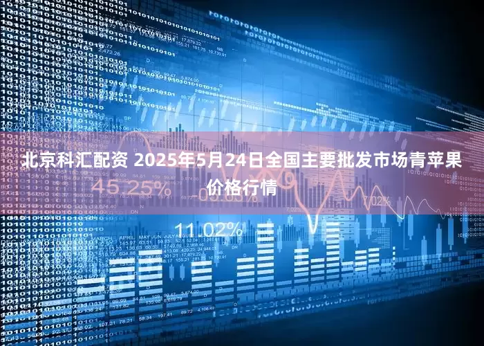 北京科汇配资 2025年5月24日全国主要批发市场青苹果价格行情