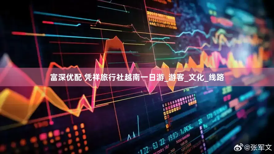 富深优配 凭祥旅行社越南一日游_游客_文化_线路