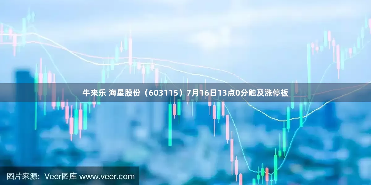 牛来乐 海星股份（603115）7月16日13点0分触及涨停板