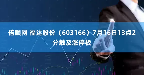 倍顺网 福达股份（603166）7月16日13点2分触及涨停板