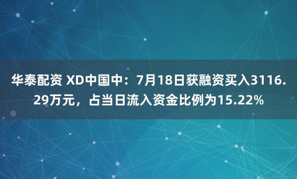 华泰配资 XD中国中：7月18日获融资买入3116.29万元，占当日流入资金比例为15.22%