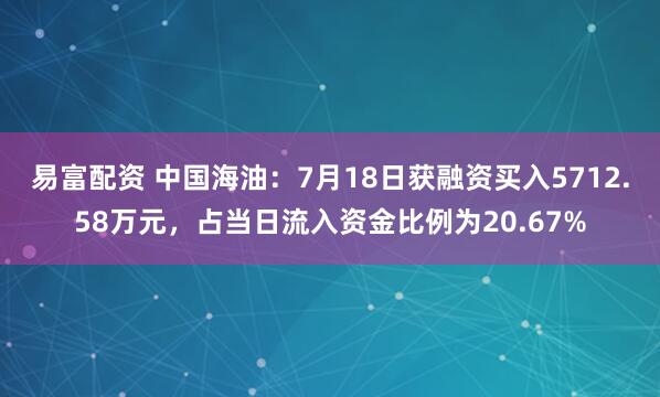 易富配资 中国海油：7月18日获融资买入5712.58万元，占当日流入资金比例为20.67%