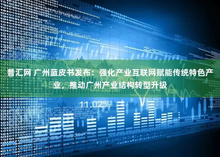 普汇网 广州蓝皮书发布：强化产业互联网赋能传统特色产业，推动广州产业结构转型升级