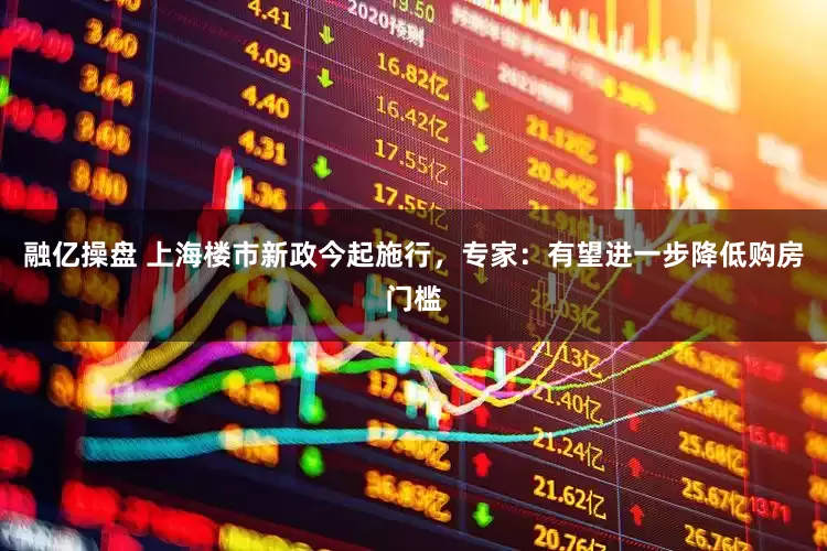 融亿操盘 上海楼市新政今起施行，专家：有望进一步降低购房门槛