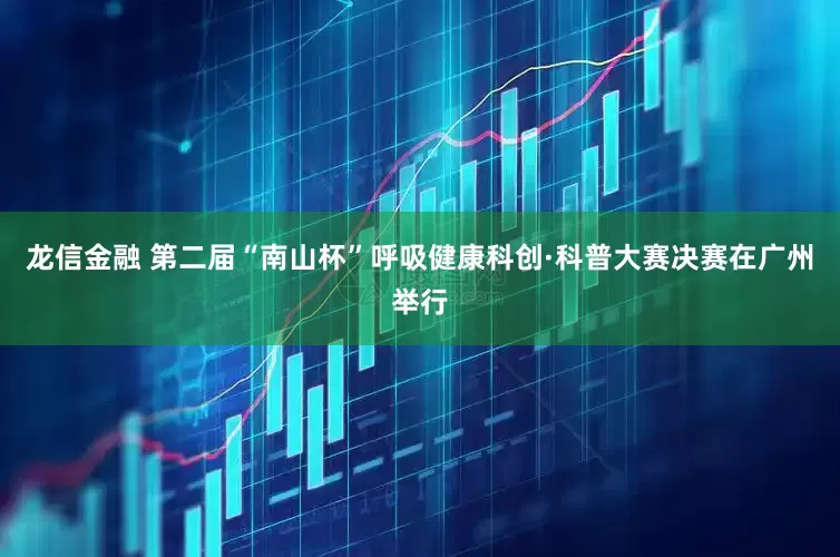 龙信金融 第二届“南山杯”呼吸健康科创·科普大赛决赛在广州举行