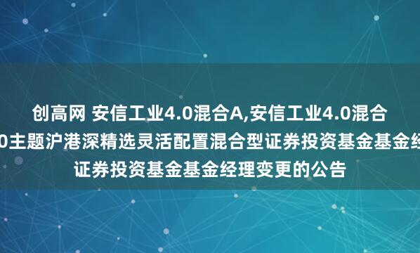 创高网 安信工业4.0混合A,安信工业4.0混合C: 安信工业4.0主题沪港深精选灵活配置混合型证券投资基金基金经理变更的公告