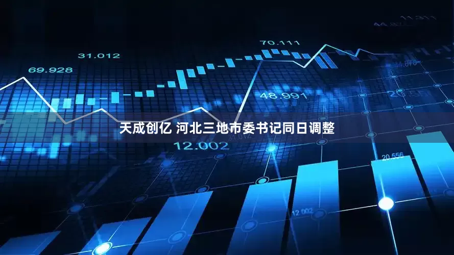 天成创亿 河北三地市委书记同日调整