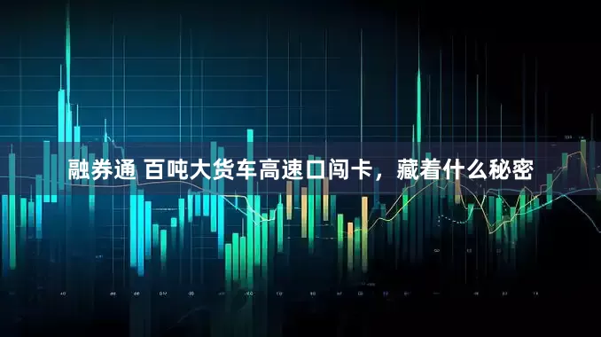 融券通 百吨大货车高速口闯卡，藏着什么秘密